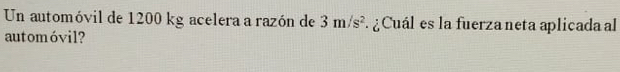 Un automóvil de 1200 kg acelera a razón de 3m/s^2 ¿Cuál es la fuerza neta aplicada al 
automóvil?