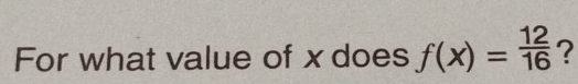 For what value of x does f(x)= 12/16  ?