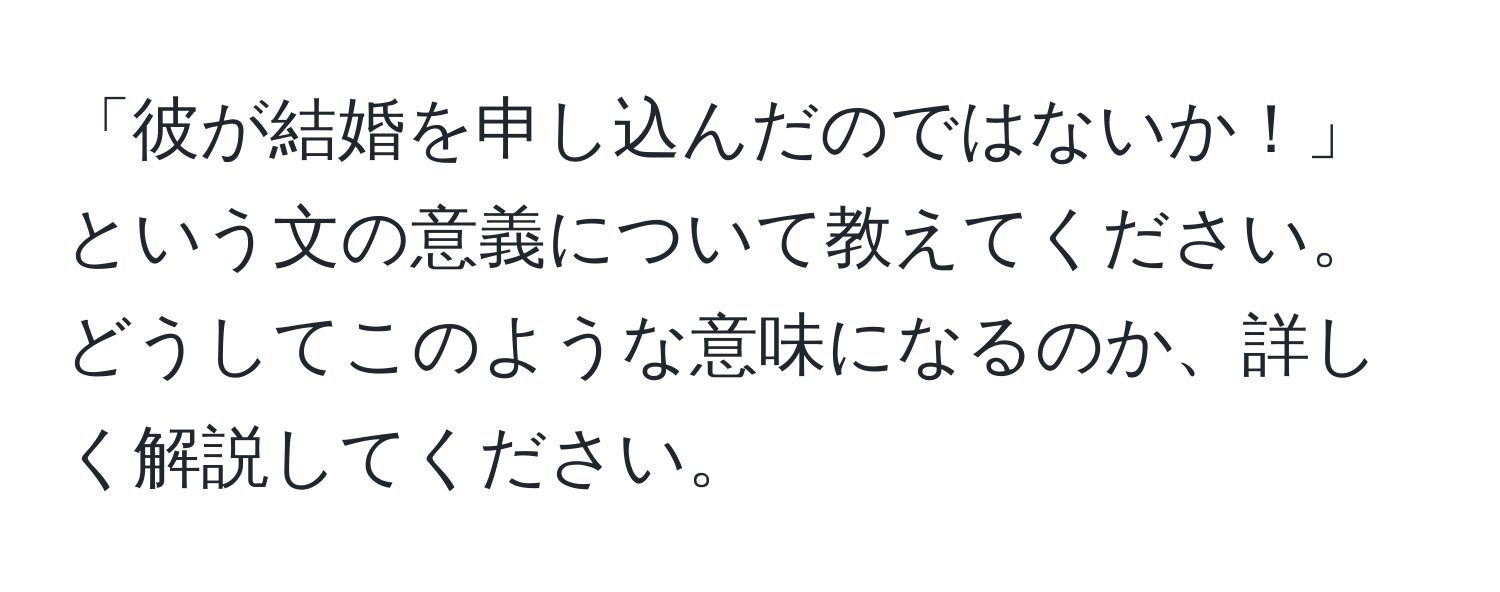 「彼が結婚を申し込んだのではないか！」という文の意義について教えてください。どうしてこのような意味になるのか、詳しく解説してください。