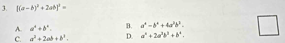 [(a-b)^2+2ab]^2=
A. a^4+b^4. B. a^4-b^4+4a^2b^2.
C. a^2+2ab+b^2. D. a^4+2a^2b^2+b^4.