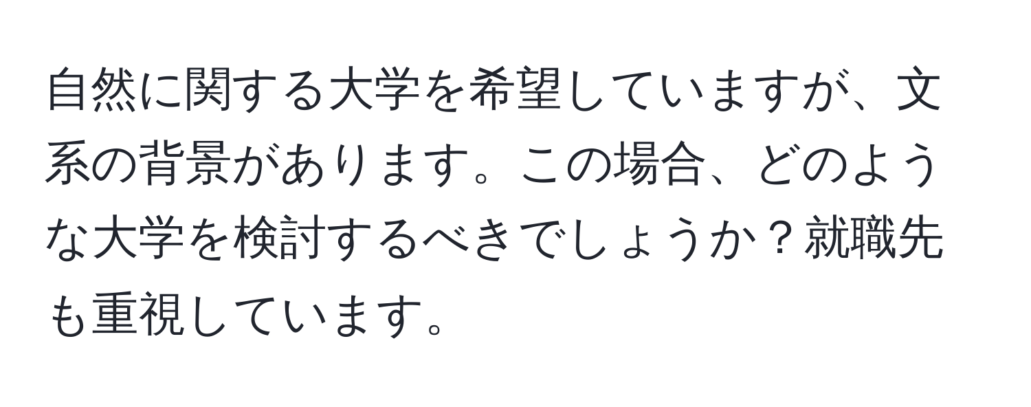 自然に関する大学を希望していますが、文系の背景があります。この場合、どのような大学を検討するべきでしょうか？就職先も重視しています。