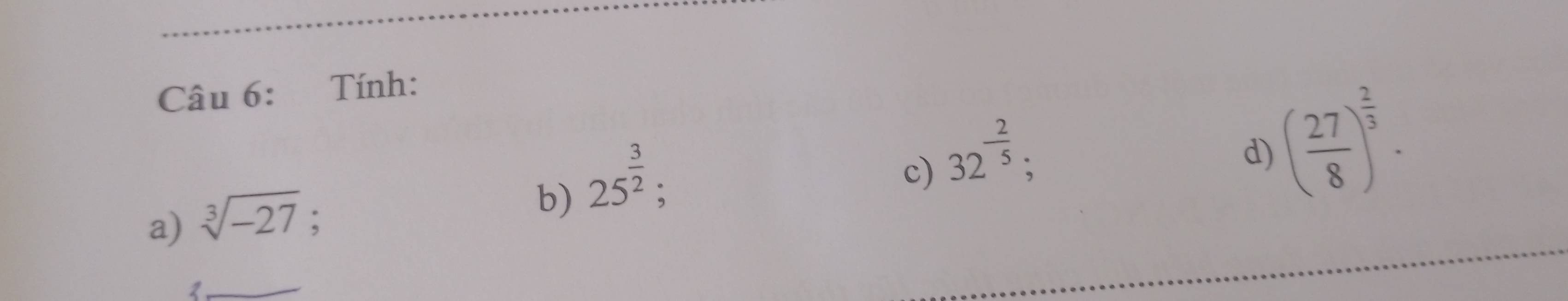 Tính: 
a) sqrt[3](-27) : b) 25^(frac 3)2 : 
c) 32^(-frac 2)5
: 
d) ( 27/8 )^ 2/3 . 
1