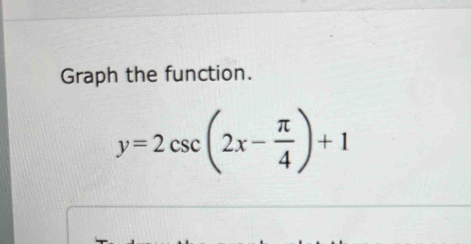 Graph the function.
y=2csc (2x- π /4 )+1