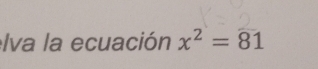 Iva la ecuación x^2=81