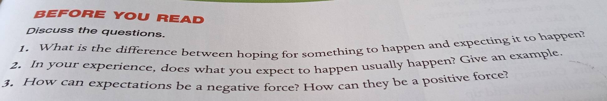 BEFORE YOU READ 
Discuss the questions. 
1. What is the difference between hoping for something to happen and expecting it to happen? 
2. In your experience, does what you expect to happen usually happen? Give an example. 
3. How can expectations be a negative force? How can they be a positive force?