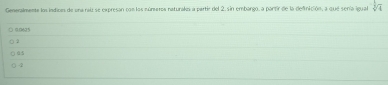 Genenalmente los indioes de una raú se expresan con los núrseros naturaks a partir del 2. sin embargo, a partir de la defnición, a que sería igual sqrt[3](4)
00625
2
05
-2