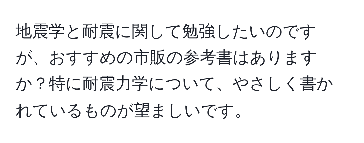 地震学と耐震に関して勉強したいのですが、おすすめの市販の参考書はありますか？特に耐震力学について、やさしく書かれているものが望ましいです。