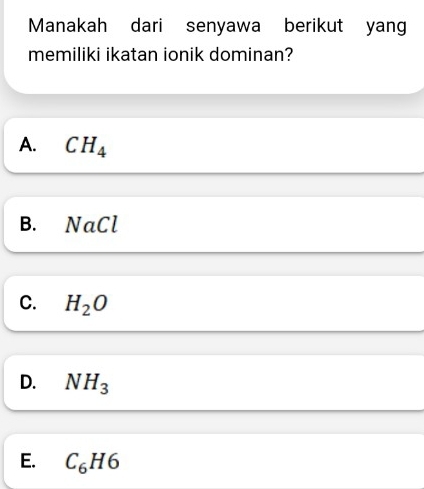 Manakah dari senyawa berikut yang
memiliki ikatan ionik dominan?
A. CH_4
B. NaCl
C. H_2O
D. NH_3
E. C_6H6