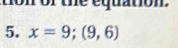 ton of the equation. 
5. x=9;(9,6)