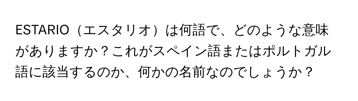 ESTARIOエスタリオは何語で、どのような意味がありますか？これがスペイン語またはポルトガル語に該当するのか、何かの名前なのでしょうか？