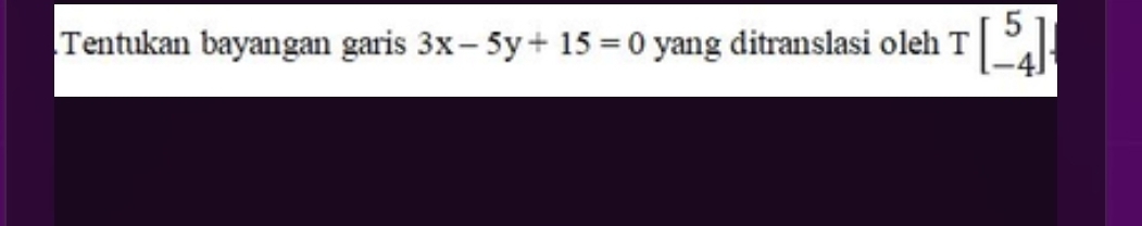 Tentukan bayangan garis 3x-5y+15=0 yang ditranslasi oleh Tbeginbmatrix 5 -4endbmatrix