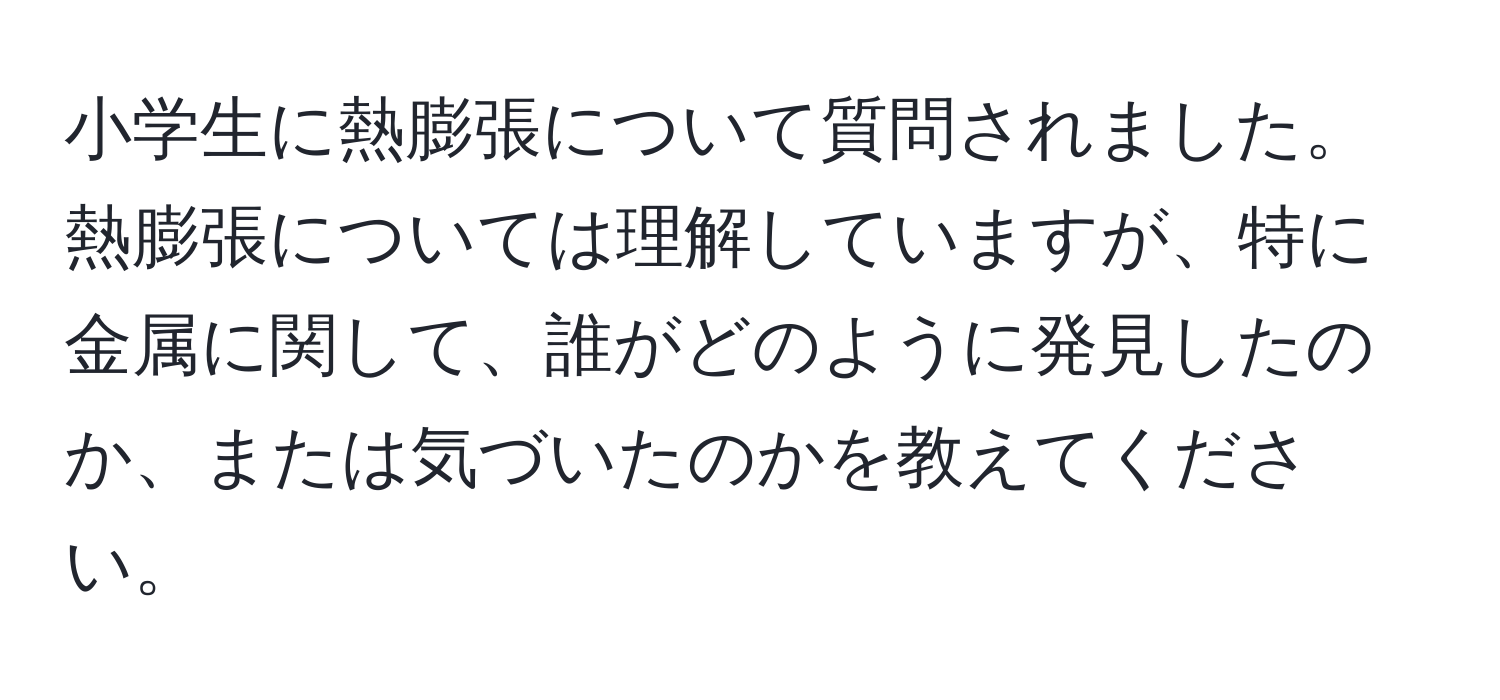 小学生に熱膨張について質問されました。熱膨張については理解していますが、特に金属に関して、誰がどのように発見したのか、または気づいたのかを教えてください。