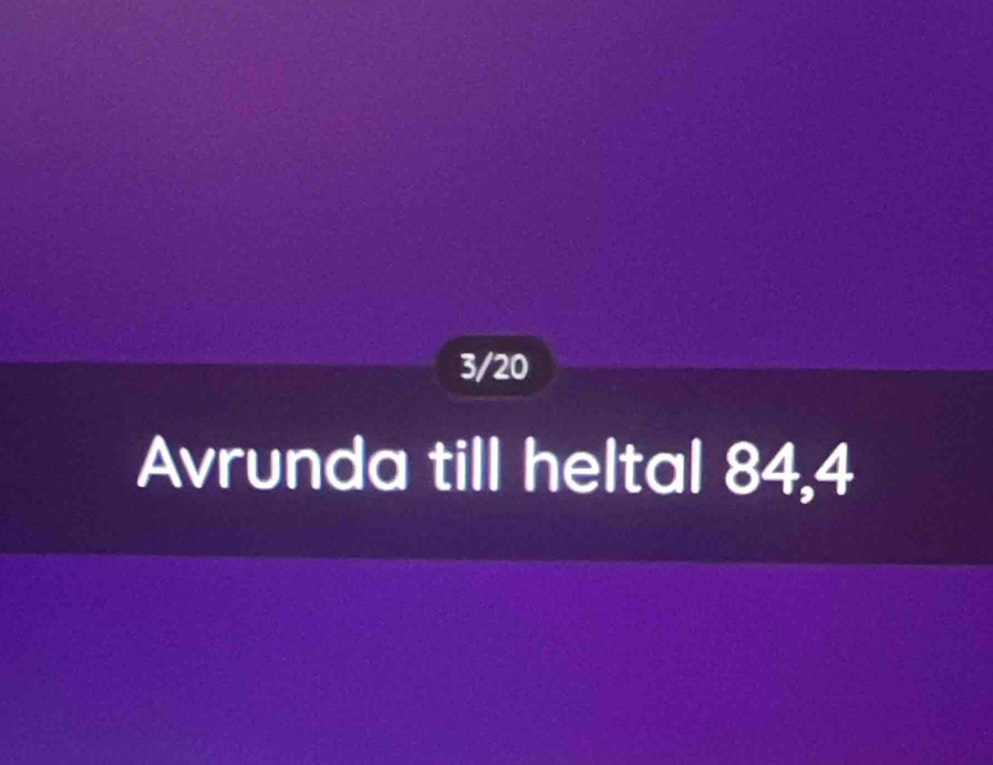 3/20 
Avrunda till heltal 84, 4