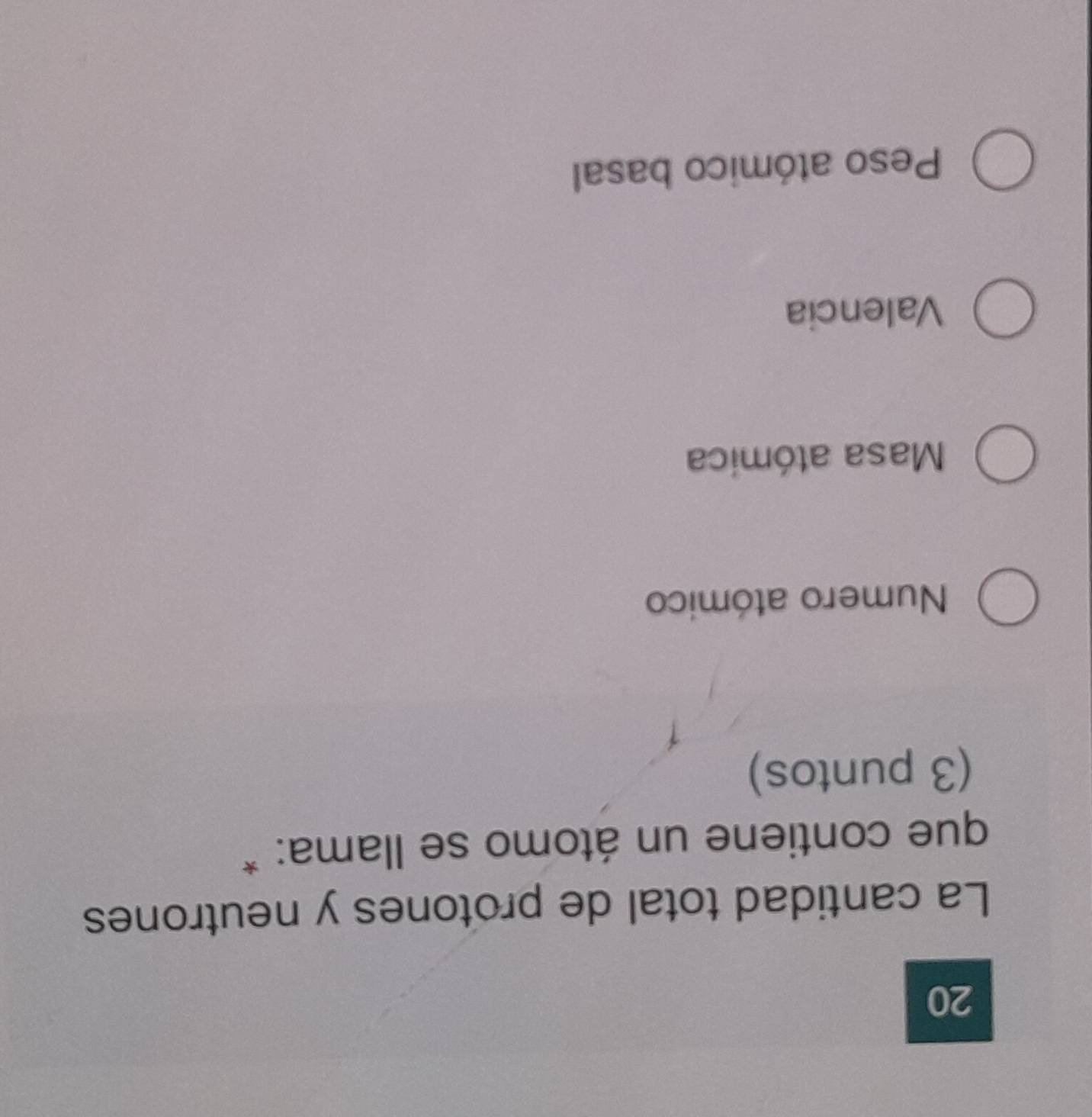 La cantidad total de protones y neutrones
que contiene un átomo se llama: *
(3 puntos)
Numero atómico
Masa atómica
Valencia
Peso atómico basal
