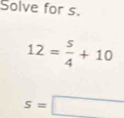 Solve for s.
12= 5/4 +10
s=□