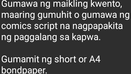 Gumawa ng maikling kwento, 
maaring gumuhit o gumawa ng 
comics script na nagpapakita 
ng paggalang sa kapwa. 
Gumamit ng short or A4 
bondpaper.