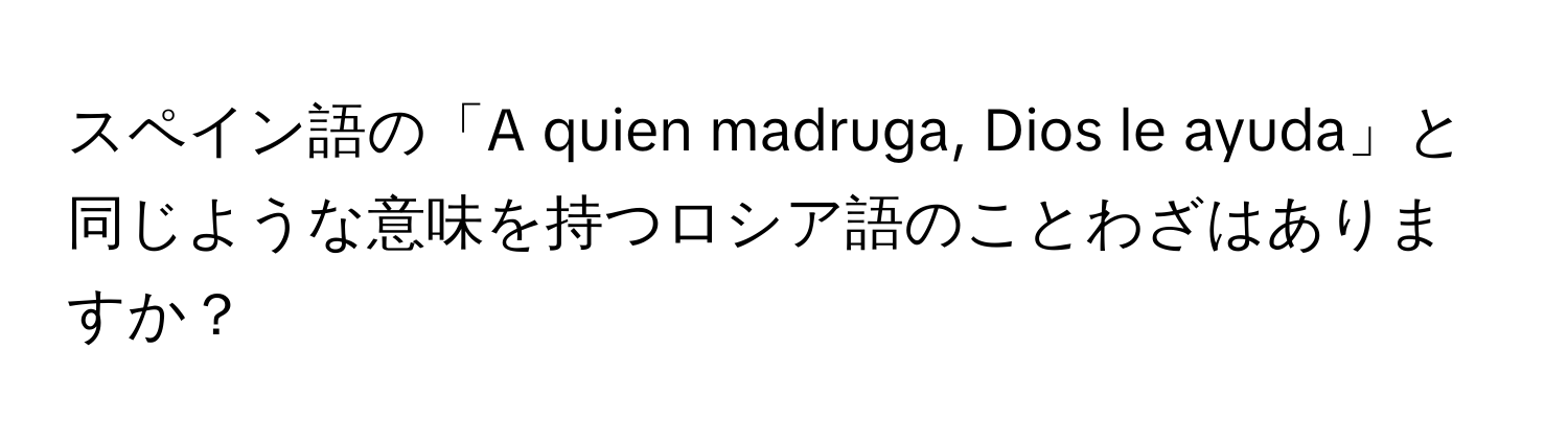 スペイン語の「A quien madruga, Dios le ayuda」と同じような意味を持つロシア語のことわざはありますか？