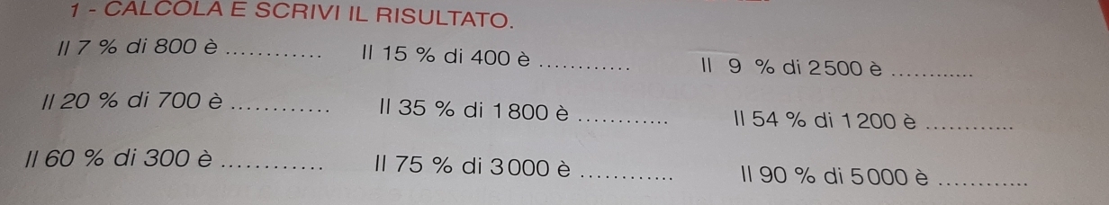 Risolto:CALCOLA E SCRIVI IL RISULTATO. I 7 % di 800 è _Il 15 % di 400 è ...