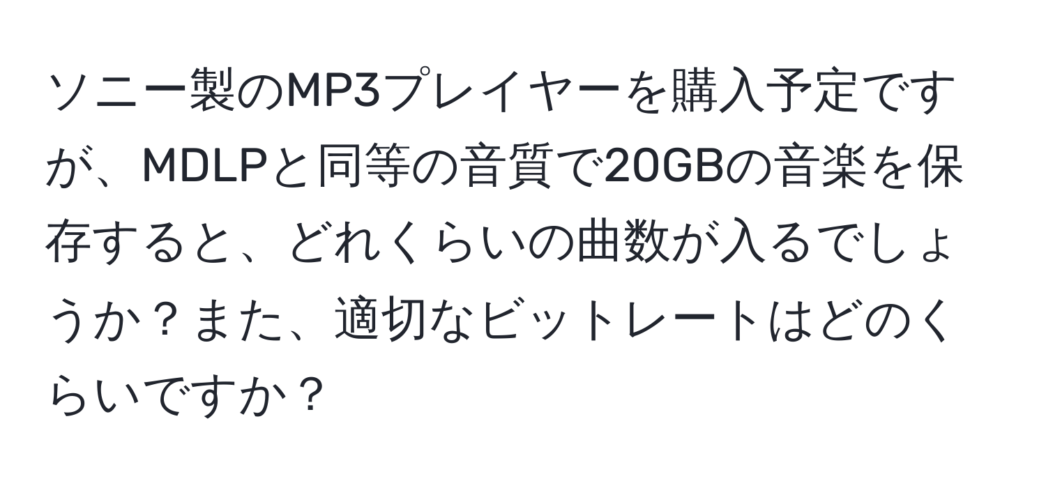 ソニー製のMP3プレイヤーを購入予定ですが、MDLPと同等の音質で20GBの音楽を保存すると、どれくらいの曲数が入るでしょうか？また、適切なビットレートはどのくらいですか？