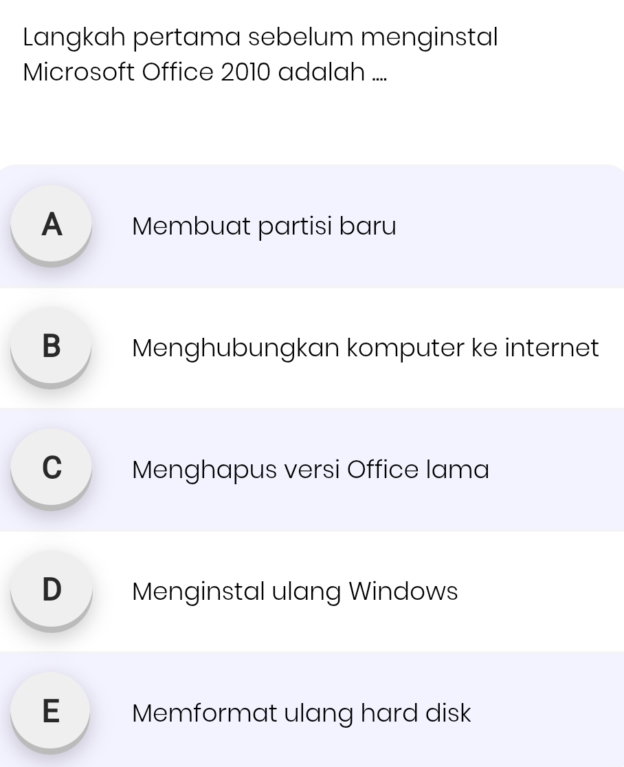 Langkah pertama sebelum menginstal
Microsoft Office 2010 adalah ....
A Membuat partisi baru
B Menghubungkan komputer ke internet
C Menghapus versi Office lama
D Menginstal ulang Windows
E Memformat ulang hard disk