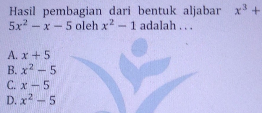 Hasil pembagian dari bentuk aljabar x^3+
5x^2-x-5 oleh x^2-1 adalah . . .
A. x+5
B. x^2-5
C. x-5
D. x^2-5