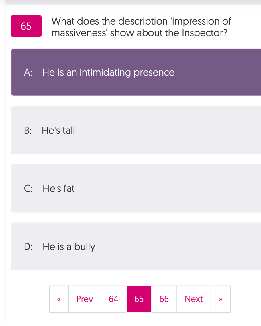 What does the description 'impression of
massiveness' show about the Inspector?
A: He is an intimidating presence
B: He's tall
C: He's fat
D: He is a bully