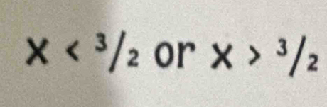 x<3/2 or X>3/2