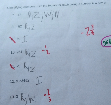 Classifying numbers: List the letters for each group a number is a part of. 
7. 17
8. -52
10. sqrt(64)
sqrt(5)
12. 9.23492
13.0