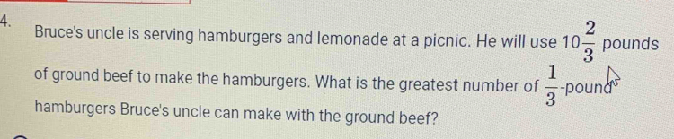 Bruce's uncle is serving hamburgers and lemonade at a picnic. He will use 10 2/3  pounds
of ground beef to make the hamburgers. What is the greatest number of  1/3  -pound
hamburgers Bruce's uncle can make with the ground beef?