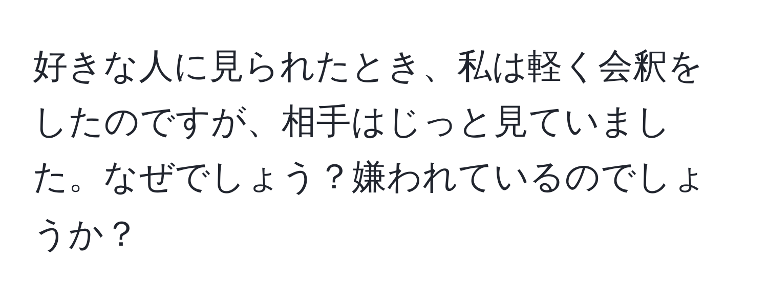 好きな人に見られたとき、私は軽く会釈をしたのですが、相手はじっと見ていました。なぜでしょう？嫌われているのでしょうか？