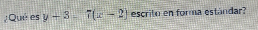 ¿Qué es y+3=7(x-2) escrito en forma estándar?