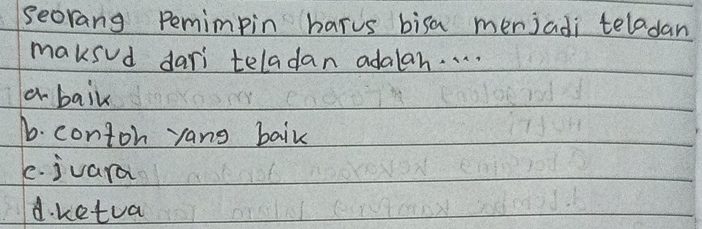 seorang Pemimpin harus bisa merjadi teladan
maksud dari teladan adalan. . . .
a baik
1. contoh yang bail
e. juara
d. ketua