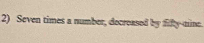 Seven times a number, decreased by fifty-mine.