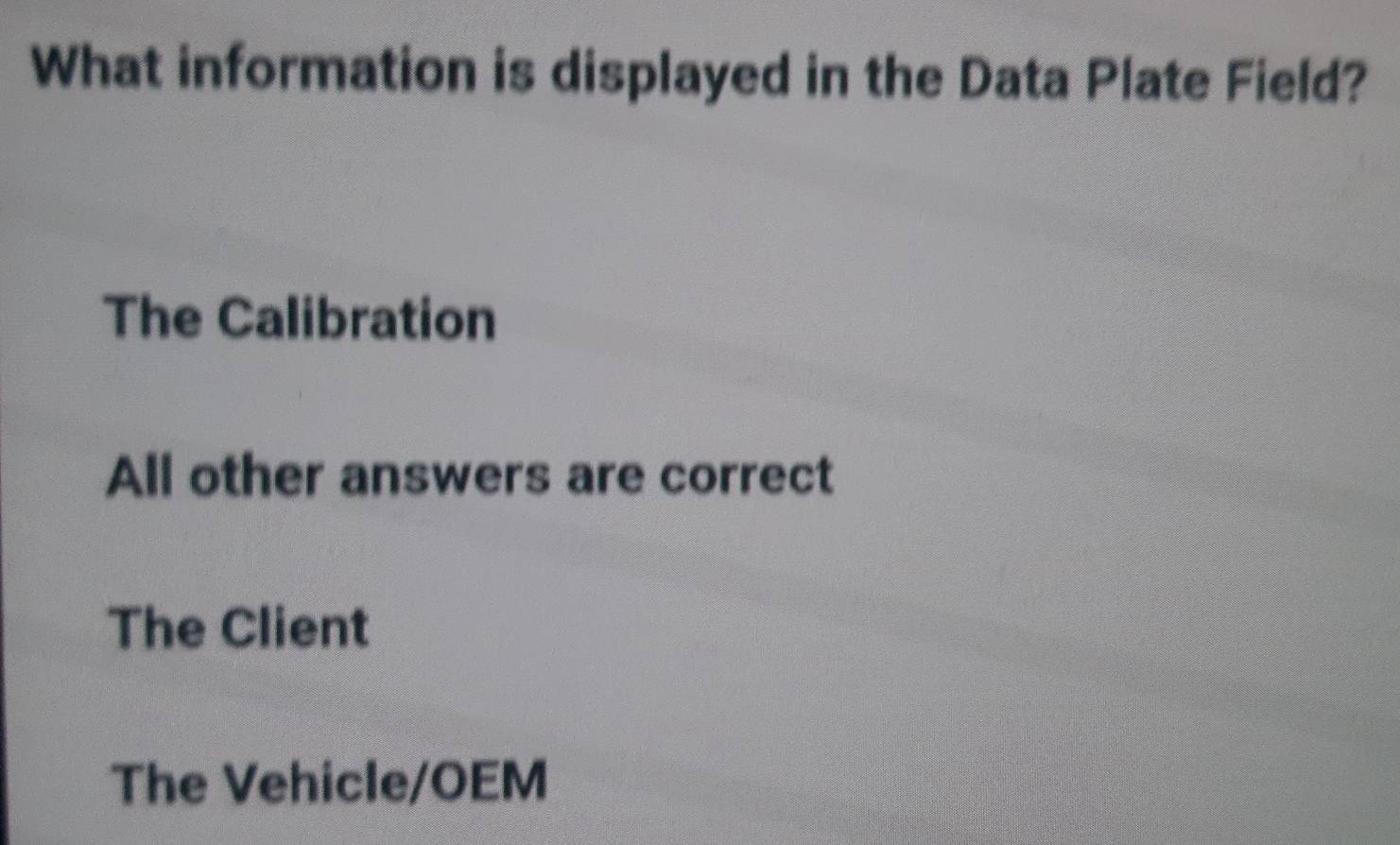 What information is displayed in the Data Plate Field?
The Calibration
All other answers are correct
The Client
The Vehicle/OEM