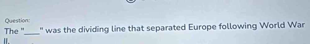 The "_ " was the dividing line that separated Europe following World War 
I.