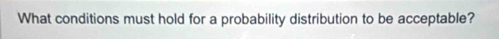 What conditions must hold for a probability distribution to be acceptable?