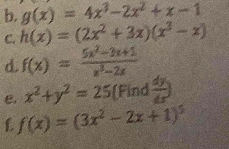 g(x)=4x^3-2x^2+x-1
C. h(x)=(2x^2+3x)(x^3-x)
d f(x)= (5x^2-3x+1)/x^3-2x 
e. x^2+y^2=25 (Find  dy/dx )
f. f(x)=(3x^2-2x+1)^5