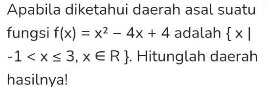 Apabila diketahui daerah asal suatu
fungsi f(x)=x^2-4x+4 adalah  x|
-1 . Hitunglah daerah
hasilnya!