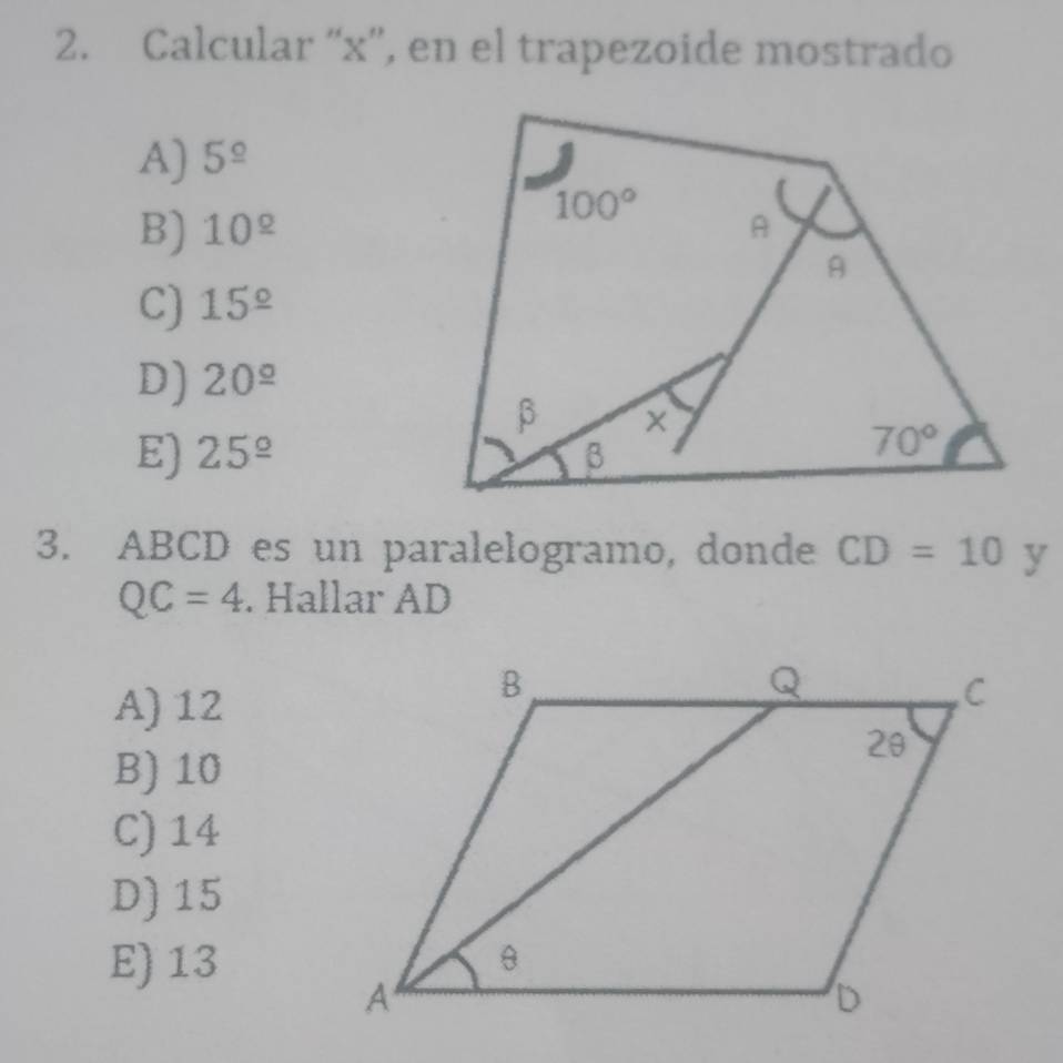 Calcular “x'', en el trapezoide mostrado
A) 5^(_ circ)
B) 10^(_ circ)
C) 15^(_ circ)
D) 20^(_ circ)
E) 25^(_ circ)
3. ABCD es un paralelogramo, donde CD=10 y
QC=4. Hallar AD
A)12
B) 10
C) 14
D) 15
E) 13