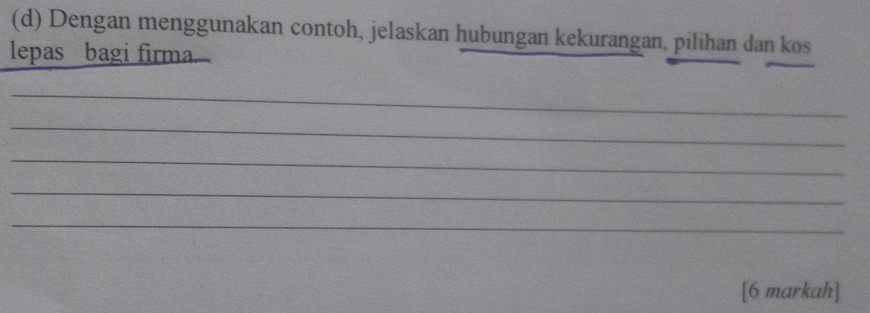 Dengan menggunakan contoh, jelaskan hubungan kekurangan, pilihan dan kos 
lepas bagi firma 
_ 
_ 
_ 
_ 
_ 
[6 markah]