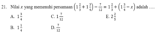 Nilai x yang memenuhi persamaan (1 2/3 +1 3/4 )- 7/12 =1 2/3 +(1 3/4 -x) adalah …
A. 1 3/4  C. 1 7/12  E. 2 2/5 
B. 1 1/4  D.  7/12 