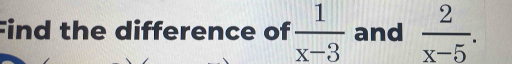 Find the difference of  1/x-3  and  2/x-5 .