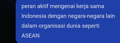 peran aktif mengenai kerja sama 
Indonesia dengan negara-negara lain 
dalam organisasi dunia seperti 
ASEAN