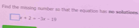 Find the missing number so that the equation has no solutions
□ x+2=-3x-19