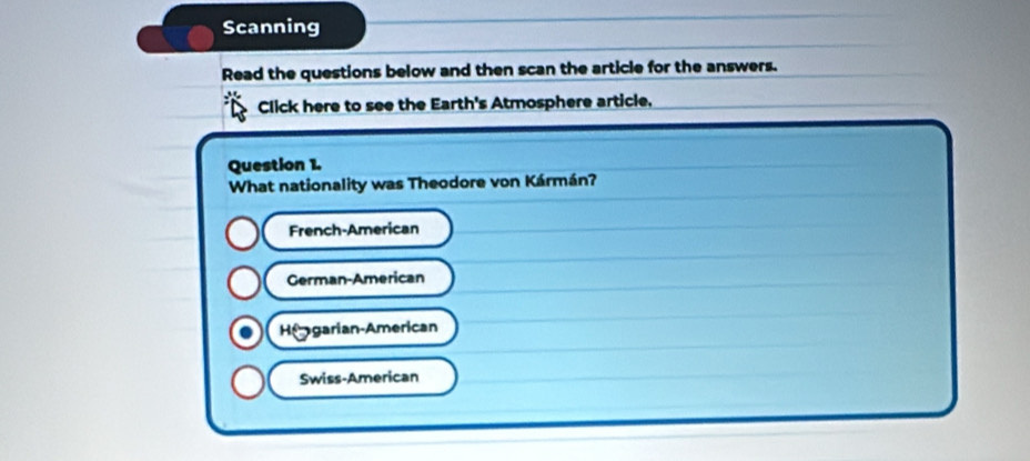 Scanning
Read the questions below and then scan the article for the answers.
Click here to see the Earth's Atmosphere article.
Question 1.
What nationality was Theodore von Kármán?
French-American
German-American
Hegarian-American
Swiss-American