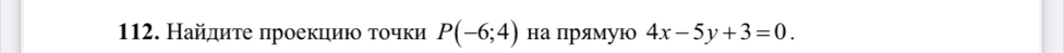 Найдиτе πроеκηиηο τοчки P(-6;4) на прямую 4x-5y+3=0.