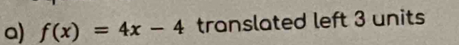 f(x)=4x-4 translated left 3 units