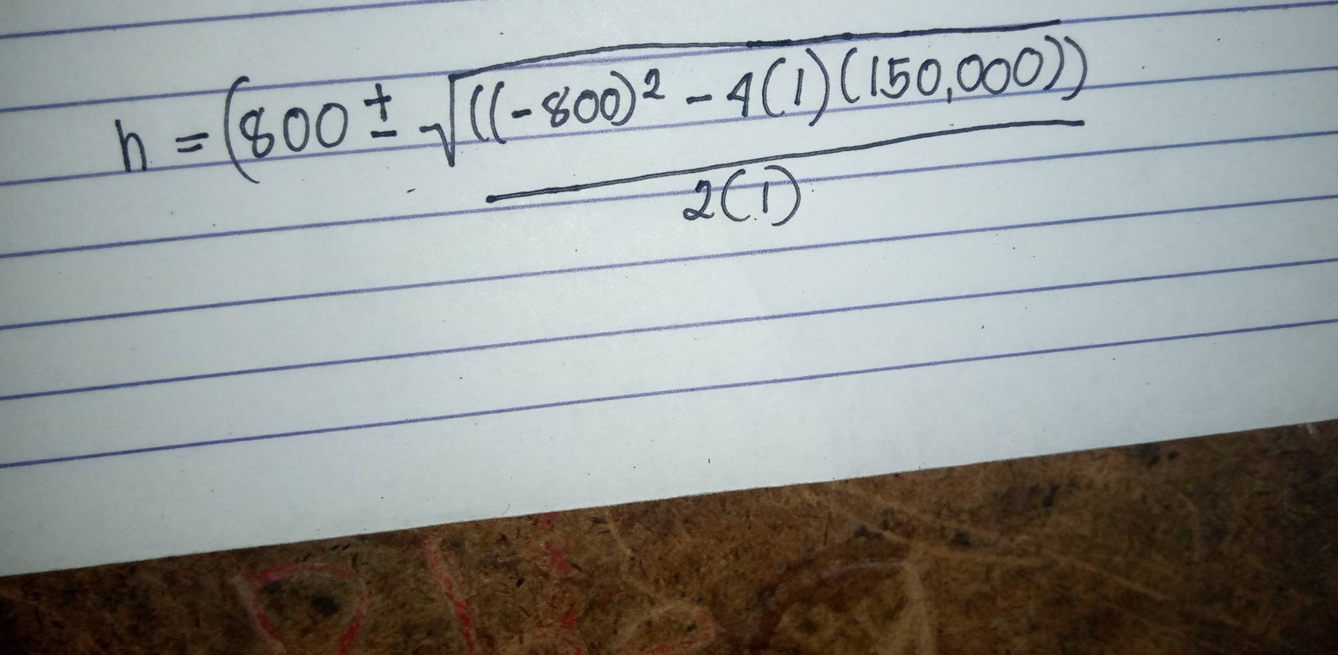 h=frac (800± sqrt(((-800)^2)-4(1)(150,000)2(1)