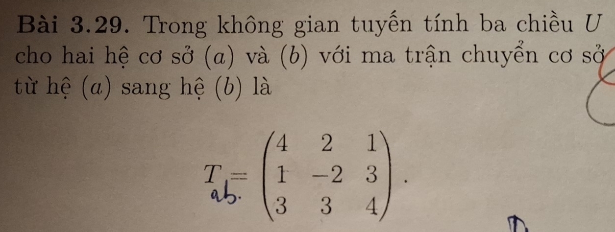 Trong không gian tuyến tính ba chiều U 
cho hai hệ cơ sở (a) và (b) với ma trận chuyển cơ sở 
từ hệ (a) sang hệ (b) là
T_ab=beginpmatrix 4&2&1 1&-2&3 3&3&4endpmatrix.