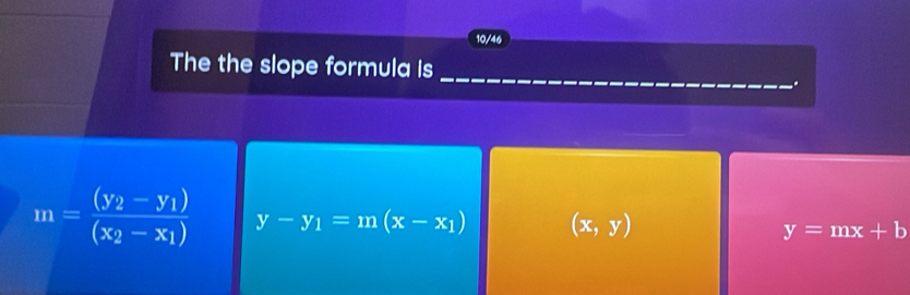 10/46
_
The the slope formula is
m=frac (y_2-y_1)(x_2-x_1) y-y_1=m(x-x_1) (x,y) y=mx+b